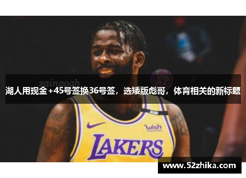 湖人用现金+45号签换36号签，选矮版彪哥，体育相关的新标题
