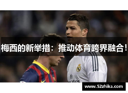 梅西的新举措：推动体育跨界融合！