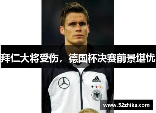 拜仁大将受伤，德国杯决赛前景堪忧